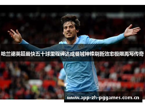 哈兰德英超最快五十球里程碑达成曼城神锋刷新效率极限再写传奇